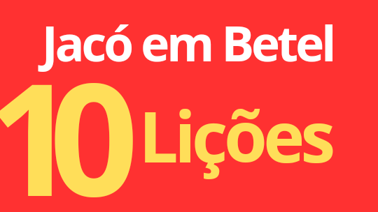 Jacó em Betel. 10 Lições