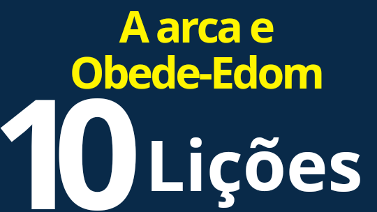 A Arca na casa de Obede-Edom.10 Lições