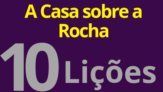 A Casa sobre a Rocha.10 Lições